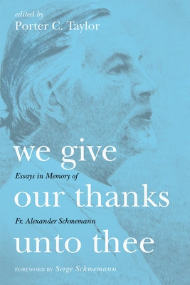 We Give Our Thanks Unto Thee: Essays in Memory of Fr. Alexander Schmemann by Taylor, Porter C.