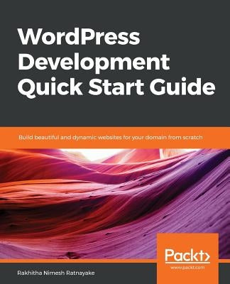 WordPress Development Quick Start Guide by Ratnayake, Rakhitha Nimesh