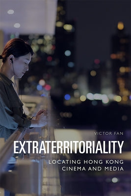 Extraterritoriality: Locating Hong Kong Cinema and Media by Fan, Victor