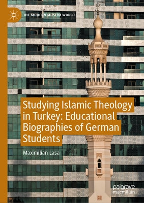 Studying Islamic Theology in Turkey: Educational Biographies of German Students by Lasa, Maximilian