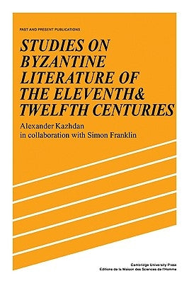 Studies on Byzantine Literature of the Eleventh and Twelfth Centuries by Kazhdan, Alexander