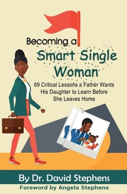 Becoming a Smart Single Woman: 69 Critical Lessons a Father Wants His Daughter to Learn Before She Leaves Home by Stephens, David F.