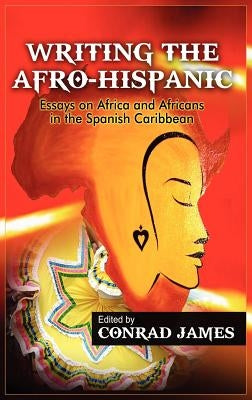 Writing the Afro-Hispanic: Essays on Africa and Africans in the Spanish Caribbean by James, Conrad