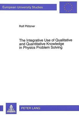 Integrative Use of Qualitative & Quantitative Knowledge in Physics Problem Solving (European University Studies: Series 6: Psychology, V. 483) by Plötzner, Rolf