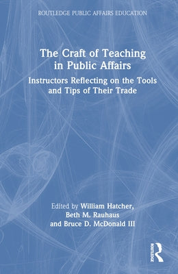 The Craft of Teaching in Public Affairs: Instructors Reflecting on the Tools and Tips of Their Trade by Hatcher, William