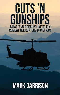 Guts 'N Gunships: What it was Really Like to Fly Combat Helicopters in Vietnam by Garrison, Mark