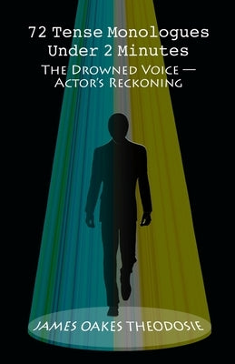 72 Tense Monologues Under 2 Minutes: The Drowned Voice - Actor's Reckoning by Theodosie, James Oakes