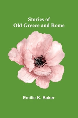 Stories of Old Greece and Rome by K. Baker, Emilie