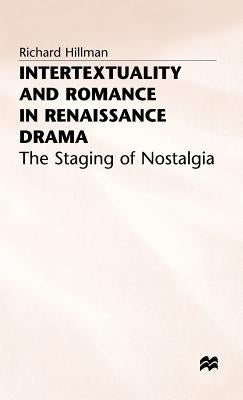 Intertextuality and Romance in Renaissance Drama: The Staging of Nostalgia by Hillman, Richard