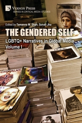 The Gendered Self: LGBTQ+ Narratives in Global Media, Volume I by Shah, Tamanna M.