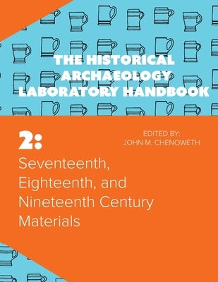 Seventeenth, Eighteenth, and Nineteenth Century Materials: The Historical Archaeology Laboratory Handbook Volume 2 by Chenoweth, John M.