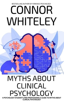 Myths About Clinical Psychology: A Psychology Student's And Professional's Guide To Myths About Clinical Psychology by Whiteley, Connor