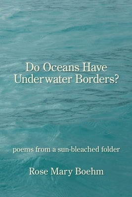 Do Oceans Have Underwater Borders?: poems from a sun-bleached folder by Boehm, Rose Mary
