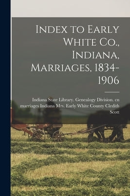 Index to Early White Co., Indiana, Marriages, 1834-1906 by Scott, Cledith Early White Coun