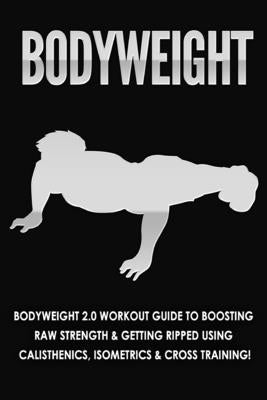 Bodyweight: Bodyweight 2.0 Workout Guide to Boosting Raw Strength and Getting Ripped Using Calisthenics, Isometrics and Cross Trai by Loss Nation, Fat