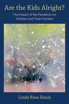 Are the Kids Alright?: The Impact of the Pandemic on Children and Their Families by Ennis, Linda Rose