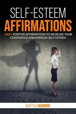 Self-Esteem Affirmations: 1000+ Positive Affirmations to Increase Your Confidence and Improve Self-Esteem by Shannon, Martha