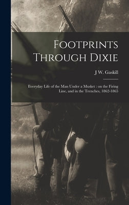 Footprints Through Dixie: Everyday Life of the man Under a Musket: on the Firing Line, and in the Trenches, 1862-1865 by Gaskill, J. W.