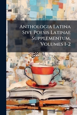 Anthologia Latina Sive Poesis Latinae Supplementum, Volumes 1-2 by Anonymous