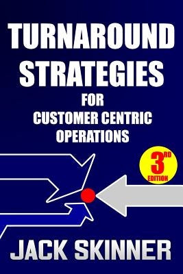 Turnaround Strategies for Customer Centric Operations: Turn-By-Turn Directions on the Path to Recovery by Skinner, Jack