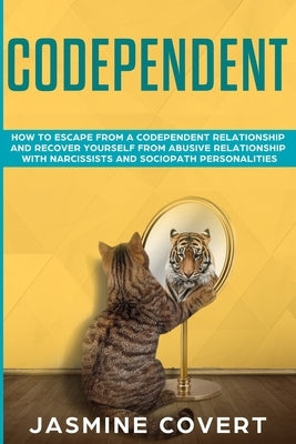 Codependent: How to Escape from a Codependent Relationship and Recover Yourself from Abusive Relationship with Narcissists and Sociopath Personalities by Covert, Jasmine