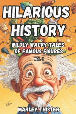 Hilarious History: Wildly Wacky Tales of Famous Figures - Volume 1 by Thister, Marley