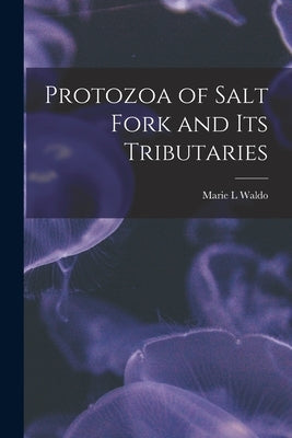 Protozoa of Salt Fork and Its Tributaries by Waldo, Marie L.