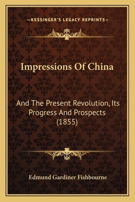 Impressions Of China: And The Present Revolution, Its Progress And Prospects (1855) by Fishbourne, Edmund Gardiner