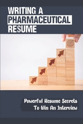 Writing A Pharmaceutical Resume: Powerful Resume Secrets To Win An Interview: Pharmaceutical Sales by Towels, Katrice