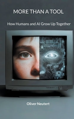 More Than a Tool: How Humans and AI Grow Up Together by Neutert, Oliver