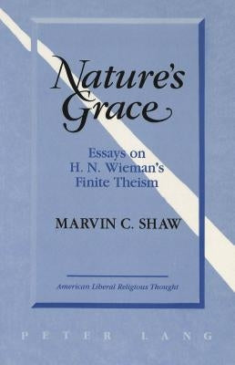 Nature's Grace: Essays of H. N. Wieman's Finite Theism by Shaw, Marvin C.