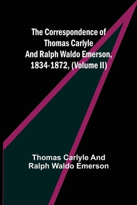 The Correspondence of Thomas Carlyle and Ralph Waldo Emerson, 1834-1872, (Volume II) by Carlyle and Ralph Waldo Emerson, Thomas