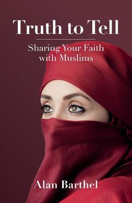 Truth to Tell: Sharing Your Faith with Muslims by Barthel, Alan