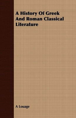 A History Of Greek And Roman Classical Literature by Louage, A.