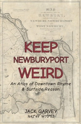 Keep Newburyport Weird: An Atlas of Downtown Rhyme & Surfside Reason by Garvey, Jack