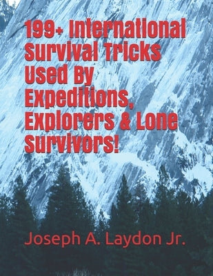 199+ International Survival Tricks Used By Expeditions, Explorers & Lone Survivors! by Laydon Jr, Joseph a.
