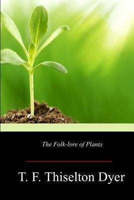 The Folk-lore of Plants by Dyer, T. F. Thiselton