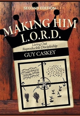Making Him L.O.R.D. (Second Edition): Living Out Reproducible Discipleship by Caskey, Guy