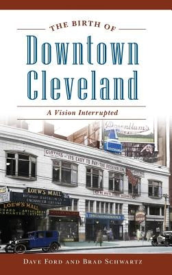 The Birth of Downtown Cleveland: A Vision Interrupted by Ford, Dave