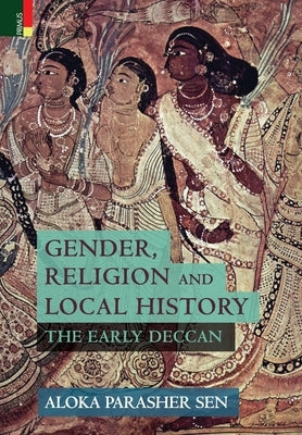 Gender, Religion and Local History: The Early Deccan by Parasher-Sen, Aloka Parasher-Sen