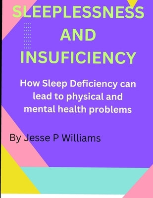 Sleeplessness and Insuficiency: How Sleep Deficiency can lead to physical and mental health problems by Williams, Jesse P.