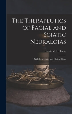 The Therapeutics of Facial and Sciatic Neuralgias: With Repertories and Clinical Cases by Lutze, Frederick H.