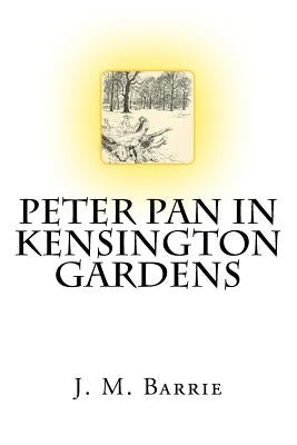 Peter Pan In Kensington Gardens The Classic Story Written by J. M. Barrie by Barrie, James Matthew