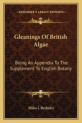 Gleanings Of British Algae: Being An Appendix To The Supplement To English Botany by Berkeley, Miles J.