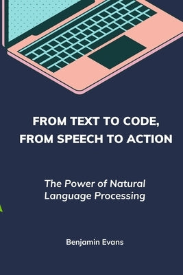 From Text to Code, From Speech to Action: The Power of Natural Language Processing by Evans, Benjamin