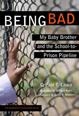Being Bad: My Baby Brother and the School-To-Prison Pipeline by Laura, Crystal T.