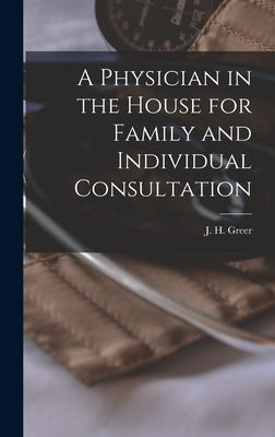 A Physician in the House for Family and Individual Consultation by Greer, J. H. (Joseph H. ). 1851-1928