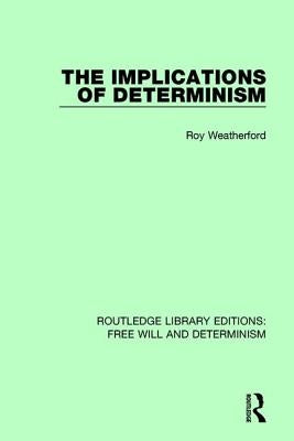 The Implications of Determinism by Weatherford, Roy