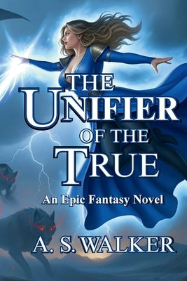 The Unifier of the True: An Epic Fantasy Novel (Featuring magic and dragons) by Walker, A. S.