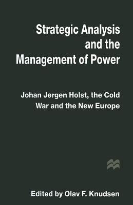 Strategic Analysis and the Management of Power: Johan Jørgen Holst, the Cold War and the New Europe by Knudsen, Olav F.